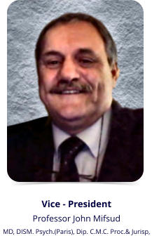Vice - President Professor John Mifsud MD, DISM. Psych.(Paris), Dip. C.M.C. Proc.& Jurisp,